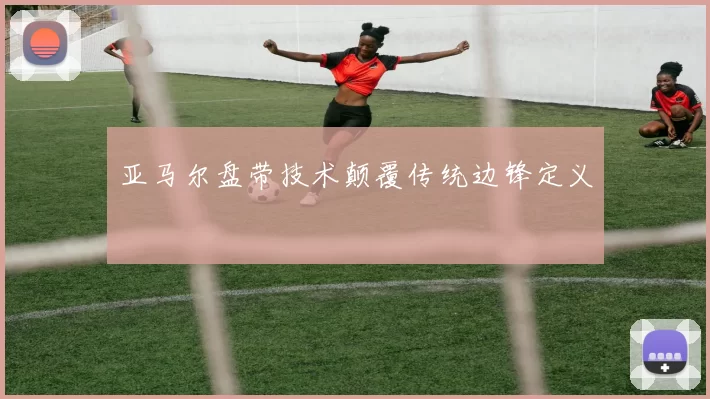 亚马尔盘带技术颠覆传统边锋定义