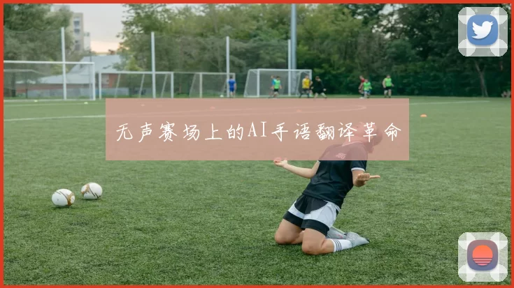 无声赛场上的AI手语翻译革命