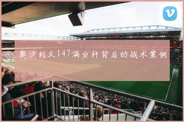 奥沙利文147满分杆背后的战术案例