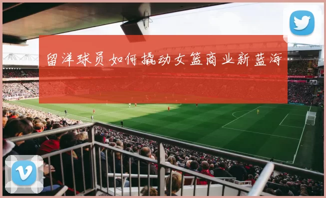 留洋球员如何撬动女篮商业新蓝海
