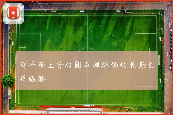 海平面上升对圆石滩球场的长期生存威胁