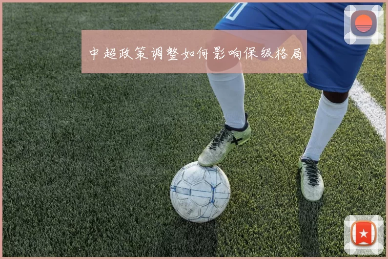 中超政策调整如何影响保级格局