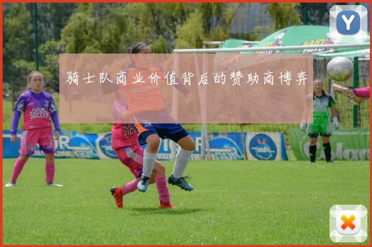 骑士队商业价值背后的赞助商博弈