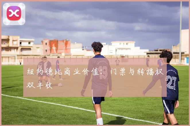 纽约德比商业价值：门票与转播权双丰收