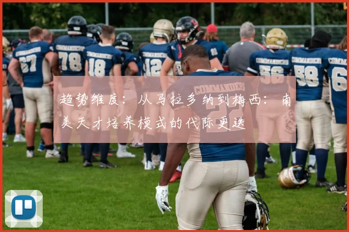 趋势维度：从马拉多纳到梅西：南美天才培养模式的代际更迭