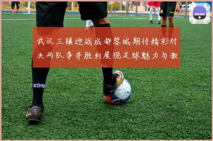 武汉三镇迎战成都蓉城期待精彩对决两队争夺胜利展现足球魅力与激情