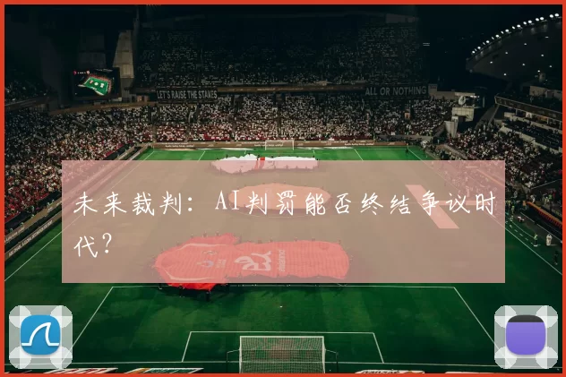 未来裁判：AI判罚能否终结争议时代？