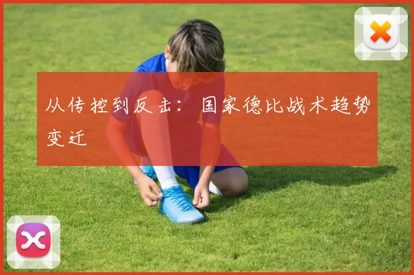 从传控到反击：国家德比战术趋势变迁