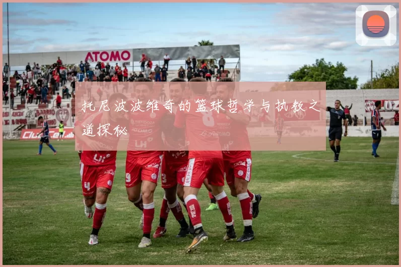 托尼波波维奇的篮球哲学与执教之道探秘