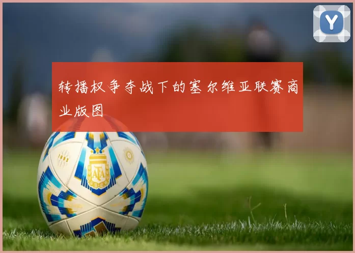 转播权争夺战下的塞尔维亚联赛商业版图