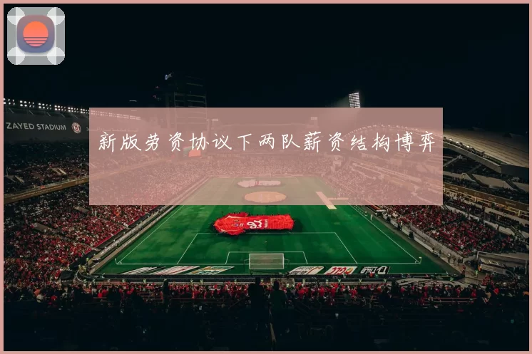 新版劳资协议下两队薪资结构博弈