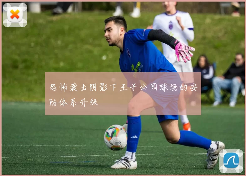 恐怖袭击阴影下王子公园球场的安防体系升级