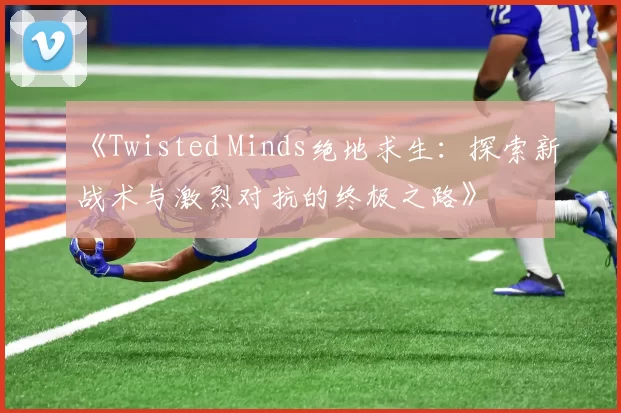《Twisted Minds绝地求生：探索新战术与激烈对抗的终极之路》