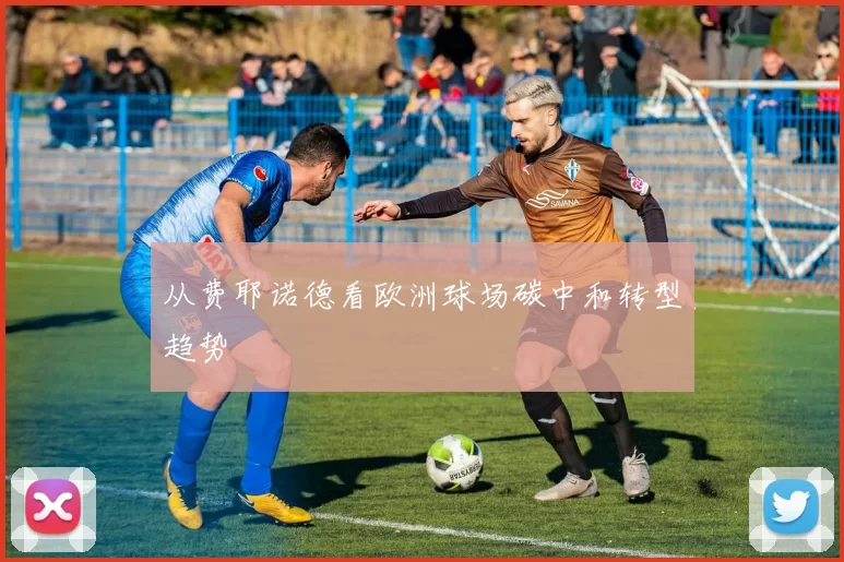 从费耶诺德看欧洲球场碳中和转型趋势